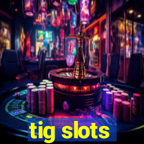 tig slots